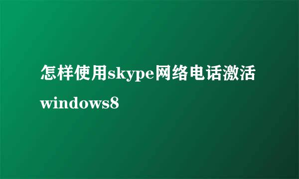 怎样使用skype网络电话激活windows8