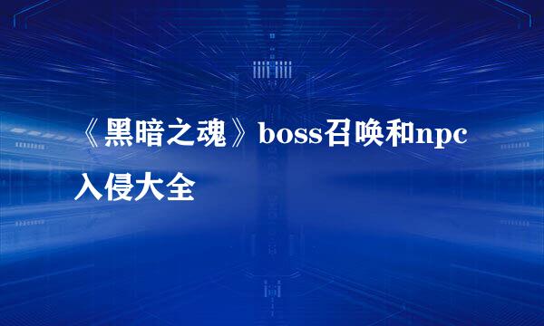 《黑暗之魂》boss召唤和npc入侵大全