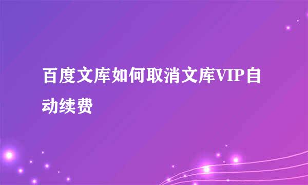 百度文库如何取消文库VIP自动续费