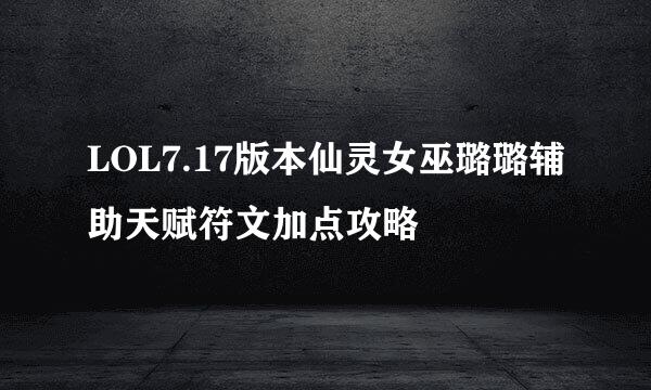 LOL7.17版本仙灵女巫璐璐辅助天赋符文加点攻略