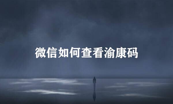 微信如何查看渝康码