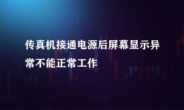 传真机接通电源后屏幕显示异常不能正常工作