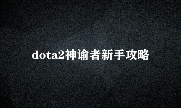 dota2神谕者新手攻略