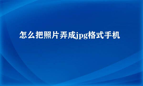 怎么把照片弄成jpg格式手机