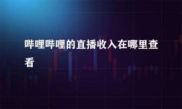 哔哩哔哩的直播收入在哪里查看