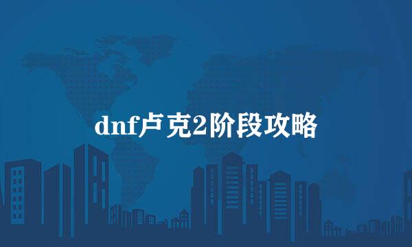 dnf卢克2阶段攻略