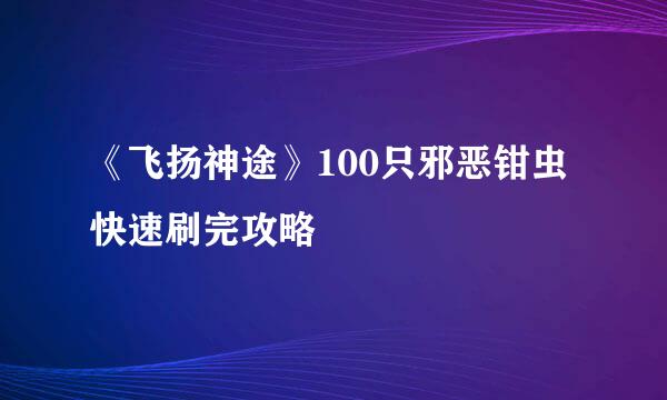 《飞扬神途》100只邪恶钳虫快速刷完攻略