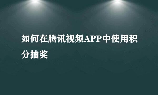 如何在腾讯视频APP中使用积分抽奖