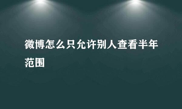 微博怎么只允许别人查看半年范围