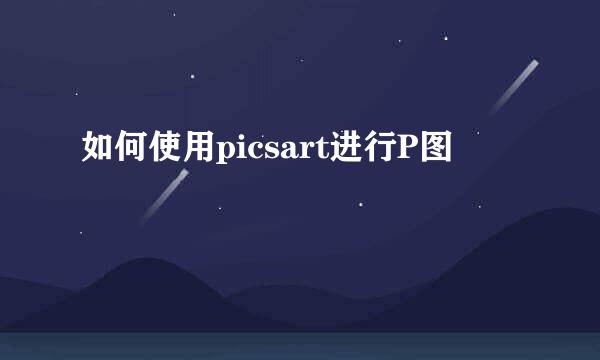 如何使用picsart进行P图