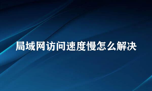 局域网访问速度慢怎么解决