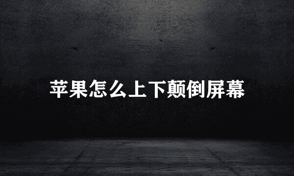 苹果怎么上下颠倒屏幕
