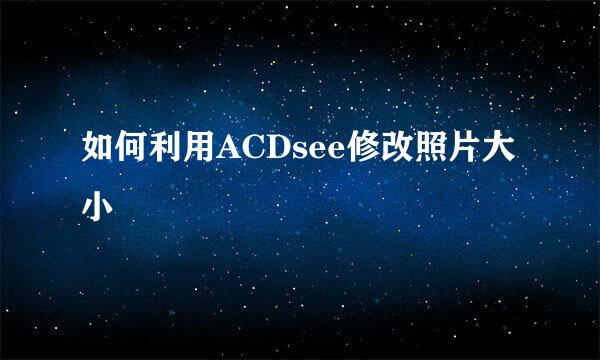 如何利用ACDsee修改照片大小