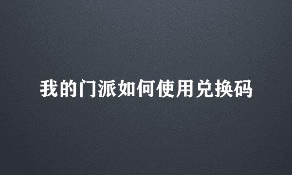 我的门派如何使用兑换码