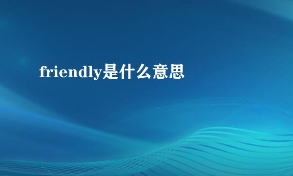 friendly是什么意思