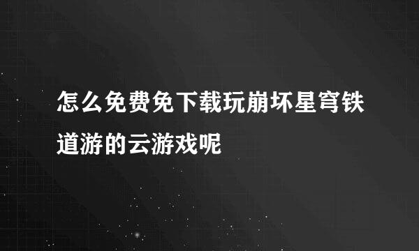 怎么免费免下载玩崩坏星穹铁道游的云游戏呢
