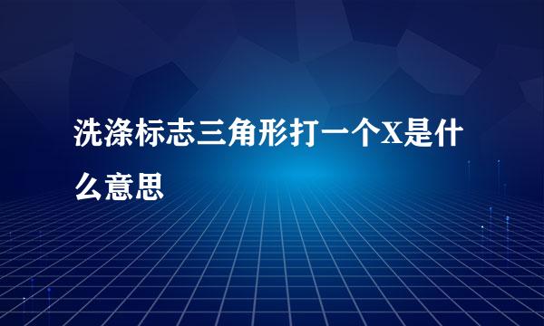 洗涤标志三角形打一个X是什么意思