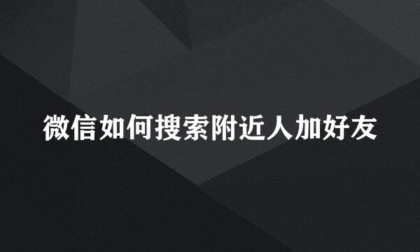 微信如何搜索附近人加好友