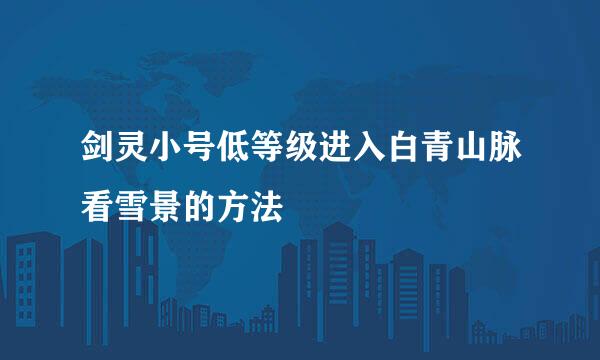 剑灵小号低等级进入白青山脉看雪景的方法