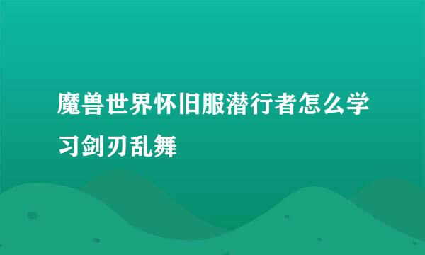 魔兽世界怀旧服潜行者怎么学习剑刃乱舞