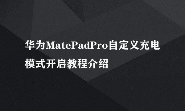 华为MatePadPro自定义充电模式开启教程介绍