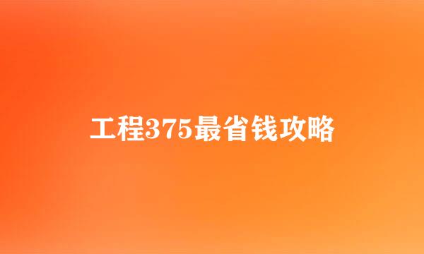 工程375最省钱攻略