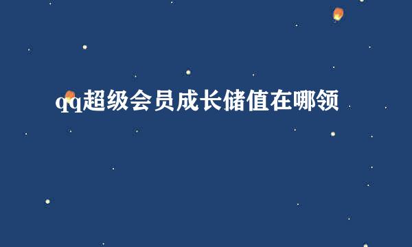 qq超级会员成长储值在哪领