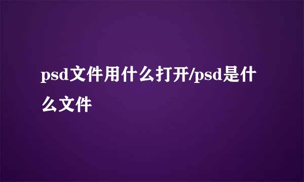 psd文件用什么打开/psd是什么文件