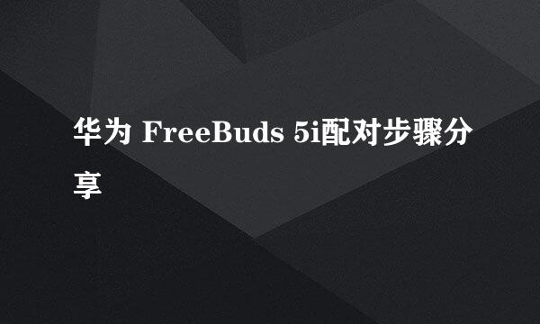 华为 FreeBuds 5i配对步骤分享