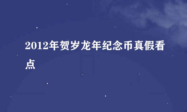 2012年贺岁龙年纪念币真假看点