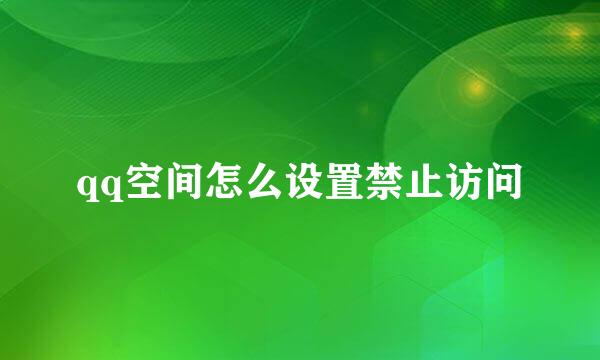 qq空间怎么设置禁止访问