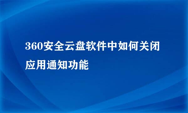 360安全云盘软件中如何关闭应用通知功能