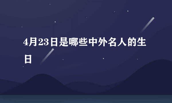 4月23日是哪些中外名人的生日