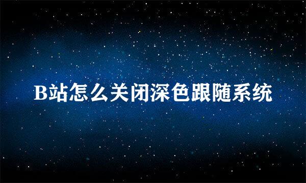 B站怎么关闭深色跟随系统