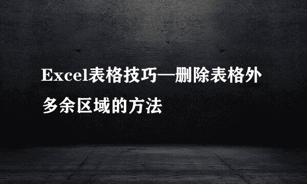 Excel表格技巧—删除表格外多余区域的方法