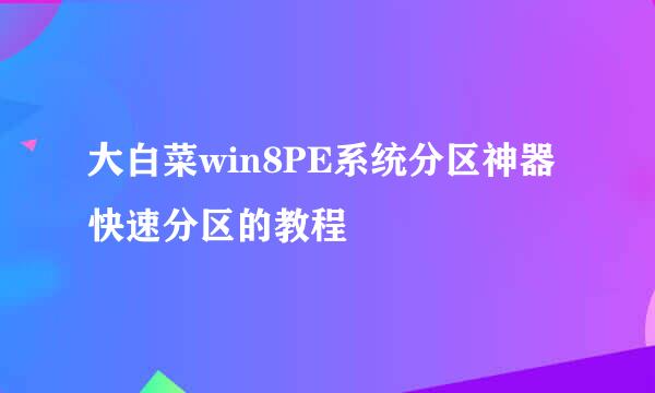 大白菜win8PE系统分区神器快速分区的教程