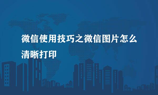 微信使用技巧之微信图片怎么清晰打印