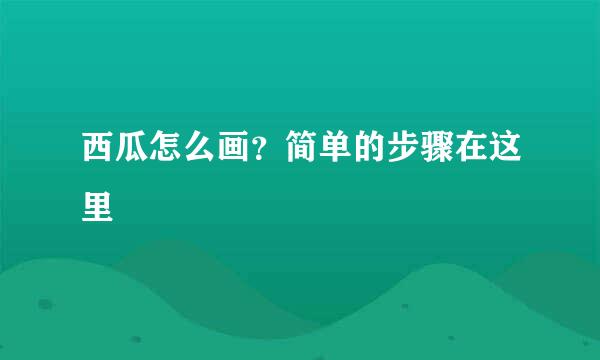 西瓜怎么画？简单的步骤在这里
