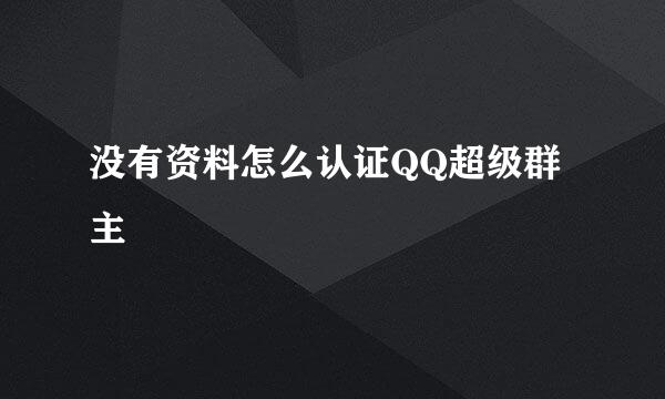 没有资料怎么认证QQ超级群主