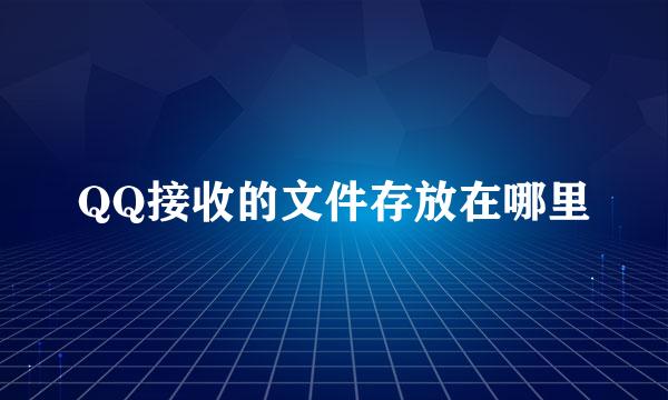QQ接收的文件存放在哪里