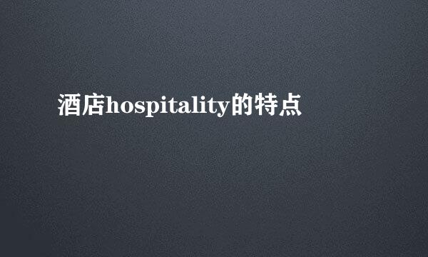 酒店hospitality的特点