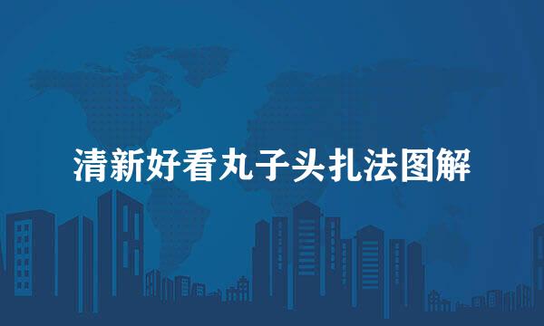 清新好看丸子头扎法图解