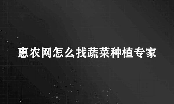 惠农网怎么找蔬菜种植专家