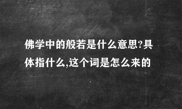 佛学中的般若是什么意思?具体指什么,这个词是怎么来的