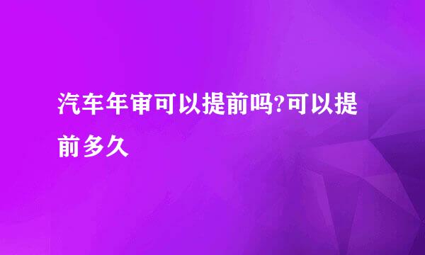 汽车年审可以提前吗?可以提前多久
