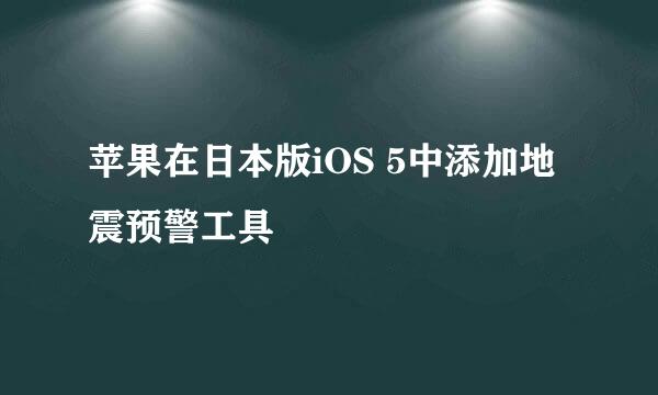 苹果在日本版iOS 5中添加地震预警工具