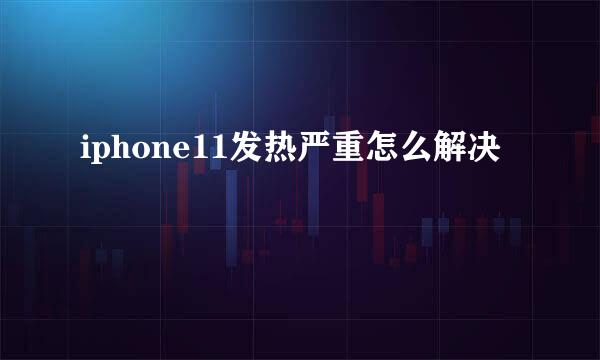 iphone11发热严重怎么解决