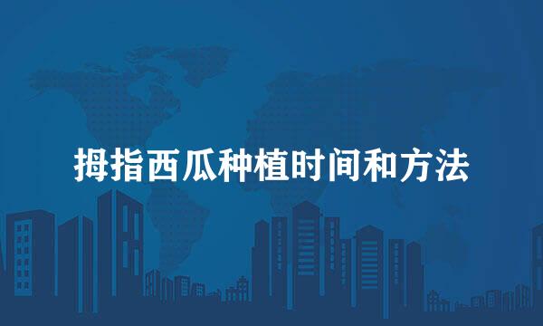 拇指西瓜种植时间和方法
