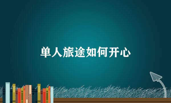 单人旅途如何开心