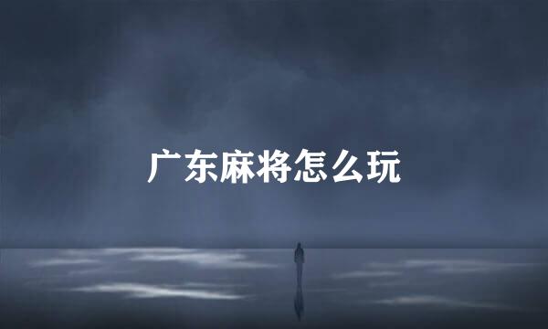 广东麻将怎么玩